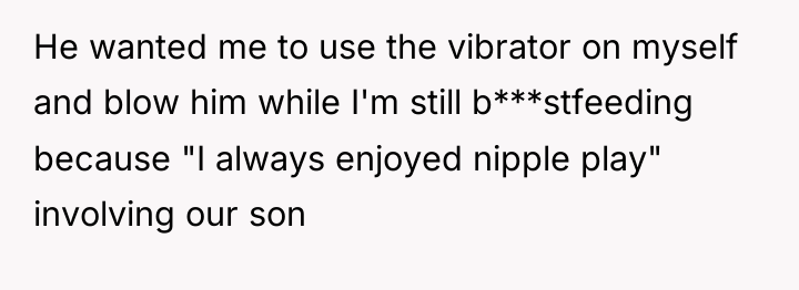 He wanted me to use the vibrator on myself and...
