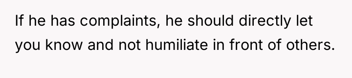 If he has complaints, he should directly let you know...