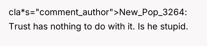 cla*s="comment_author">New_Pop_3264: Trust has nothing to do with it. Is he...
