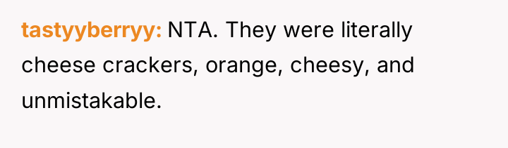 tastyyberryy NTA. They were literally cheese crackers, orange, cheesy, and...