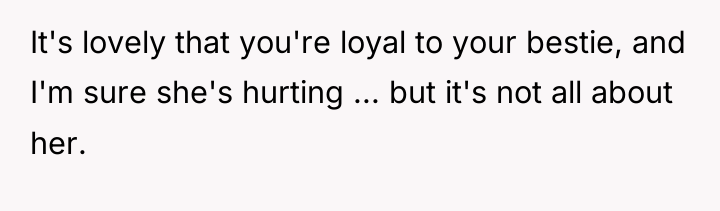 It's lovely that you're loyal to your bestie, and I'm...