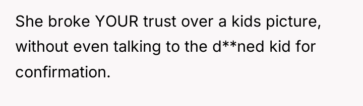 She broke YOUR trust over a kids picture, without even...