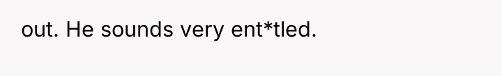 out. He sounds very ent*tled.