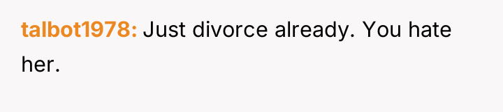talbot1978 Just divorce already. You hate her.
