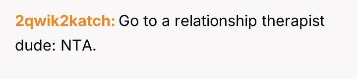 2qwik2katch Go to a relationship therapist dude: NTA.