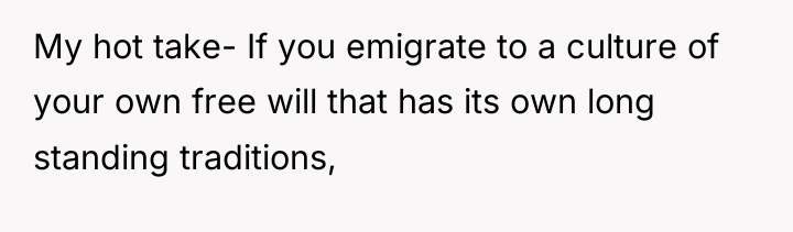 My hot take- If you emigrate to a culture of...