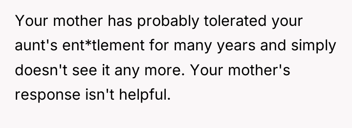 Your mother has probably tolerated your aunt's ent*tlement for many...