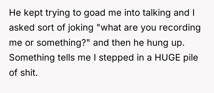 He kept trying to goad me into talking and I...