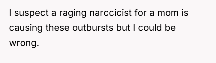 I suspect a raging narccicist for a mom is causing...
