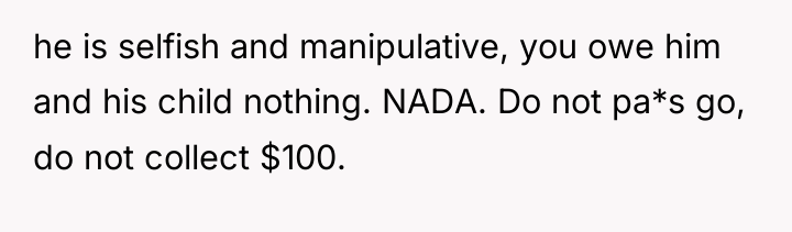 he is selfish and manipulative, you owe him and his...