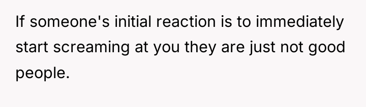 If someone's initial reaction is to immediately start screaming at...