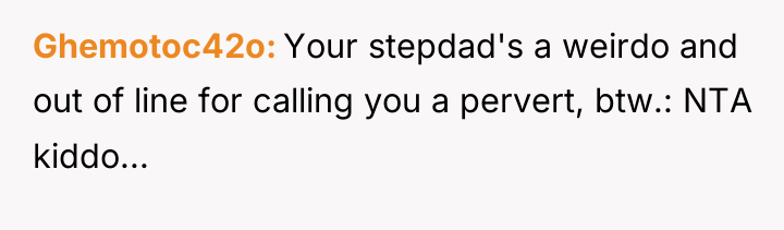 Ghemotoc42o Your stepdad's a weirdo and out of line for...