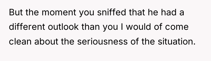But the moment you sniffed that he had a different...