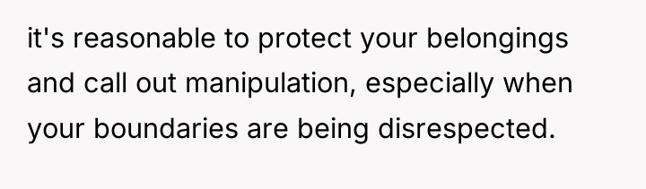it's reasonable to protect your belongings and call out manipulation,...