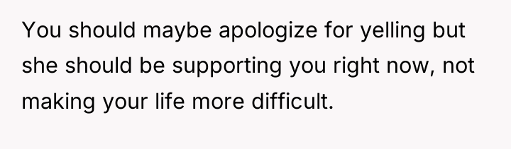 You should maybe apologize for yelling but she should be...