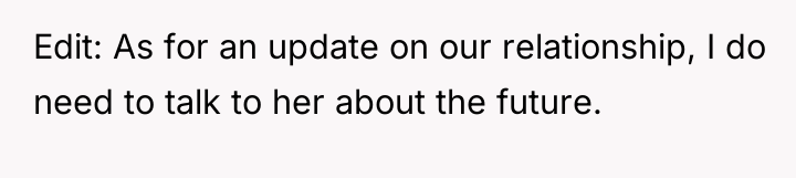 Edit: As for an update on our relationship, I do...