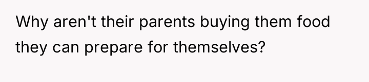 Why aren't their parents buying them food they can prepare...