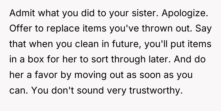 Admit what you did to your sister. Apologize. Offer to...