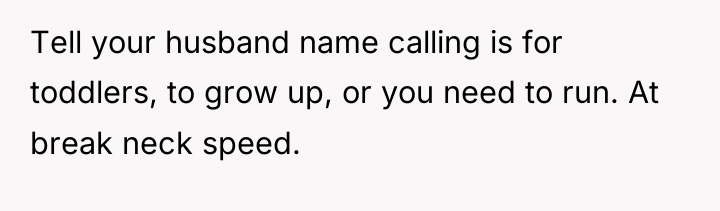 Tell your husband name calling is for toddlers, to grow...
