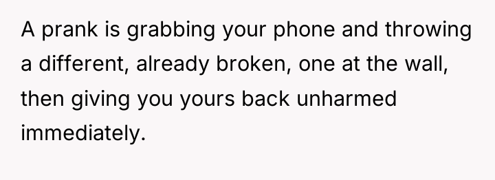 A prank is grabbing your phone and throwing a different,...