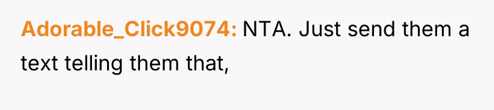 Adorable_Click9074 NTA. Just send them a text telling them that,