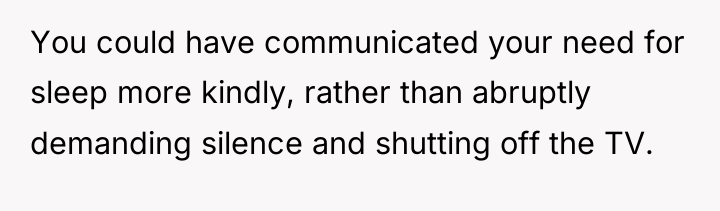 You could have communicated your need for sleep more kindly,...