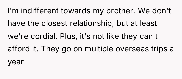 I'm indifferent towards my brother. We don't have the closest...