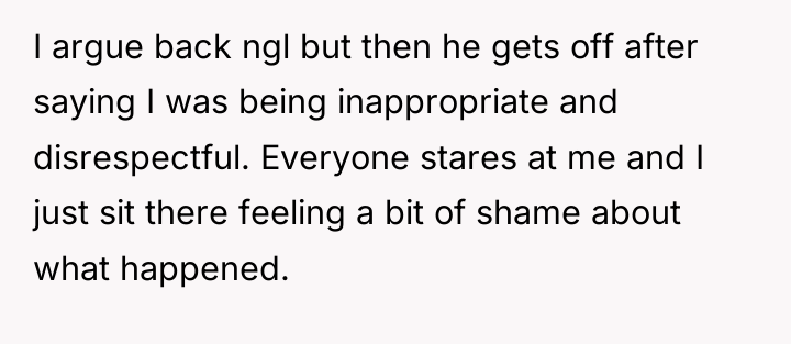 I argue back ngl but then he gets off after...