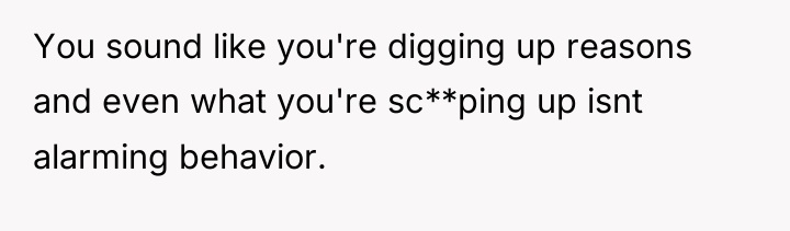 You sound like you're digging up reasons and even what...