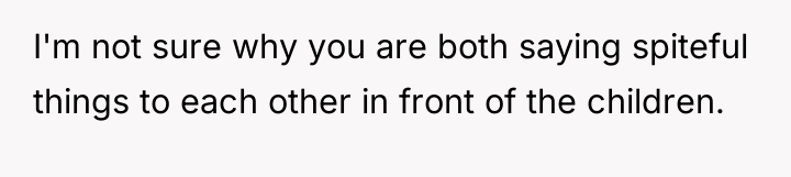 I'm not sure why you are both saying spiteful things...