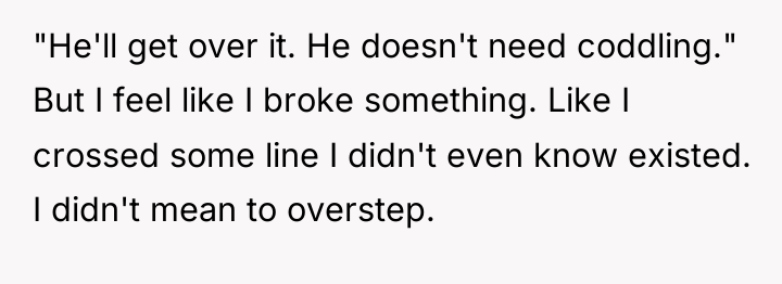 "He'll get over it. He doesn't need coddling." But I...