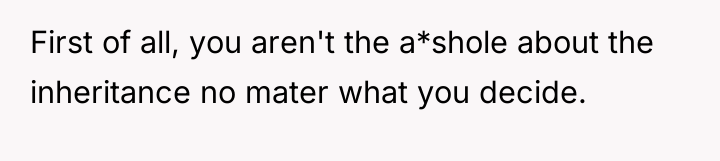 First of all, you aren't the a*shole about the inheritance...