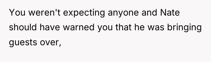 You weren't expecting anyone and Nate should have warned you...