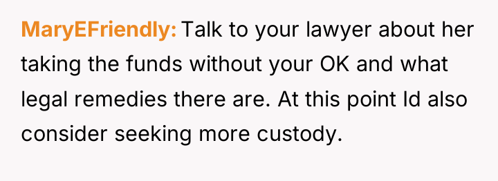 MaryEFriendly Talk to your lawyer about her taking the funds...