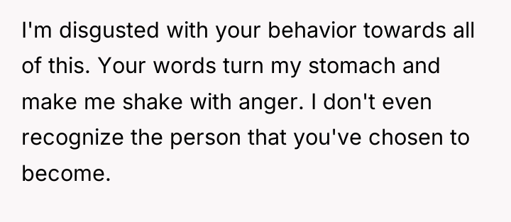 I'm disgusted with your behavior towards all of this. Your...