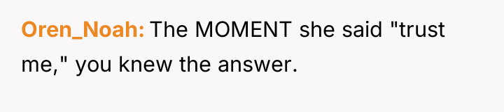 Oren_Noah The MOMENT she said "trust me," you knew the...