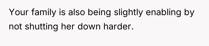 Your family is also being slightly enabling by not shutting...