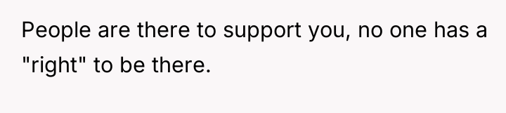 People are there to support you, no one has a...