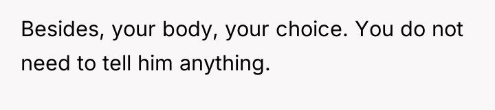 Besides, your body, your choice. You do not need to...