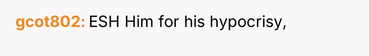 gcot802 ESH Him for his hypocrisy,