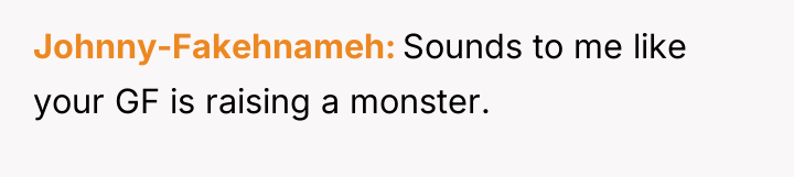 Johnny-Fakehnameh Sounds to me like your GF is raising a...