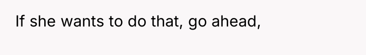 If she wants to do that, go ahead,