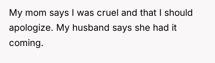My mom says I was cruel and that I should...