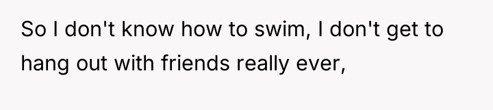 So I don't know how to swim, I don't get...