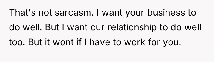 That's not sarcasm. I want your business to do well....