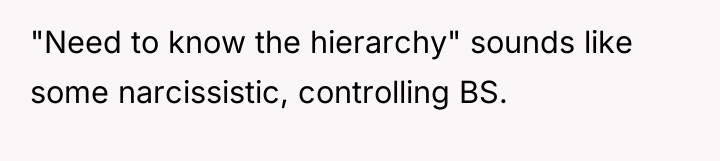 "Need to know the hierarchy" sounds like some narcissistic, controlling...