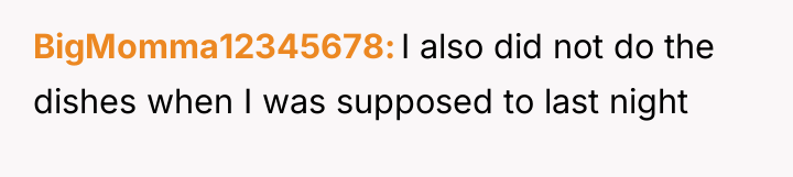BigMomma12345678 I also did not do the dishes when I...