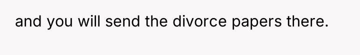 and you will send the divorce papers there.
