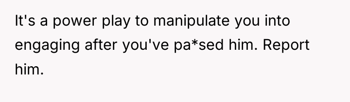 It's a power play to manipulate you into engaging after...