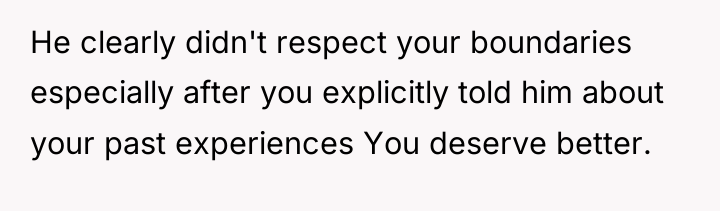 He clearly didn't respect your boundaries especially after you explicitly...